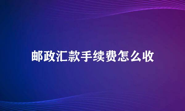 邮政汇款手续费怎么收