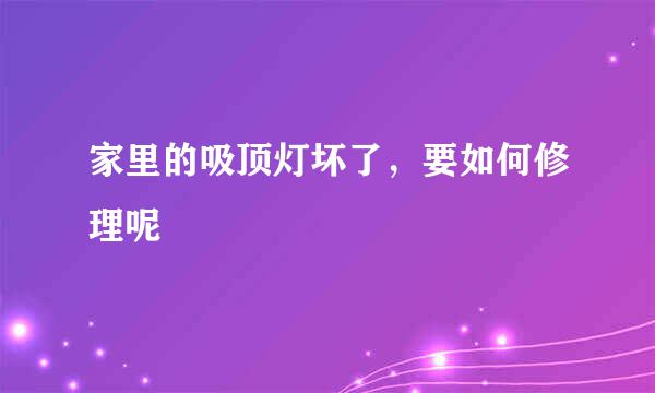 家里的吸顶灯坏了，要如何修理呢