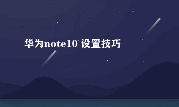 华为note10 设置技巧