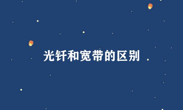 光钎和宽带的区别