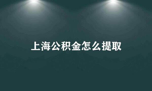 上海公积金怎么提取