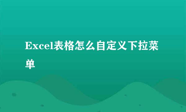 Excel表格怎么自定义下拉菜单