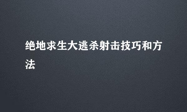 绝地求生大逃杀射击技巧和方法