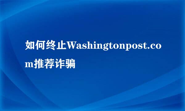 如何终止Washingtonpost.com推荐诈骗