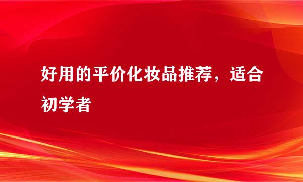 好用的平价化妆品推荐，适合初学者