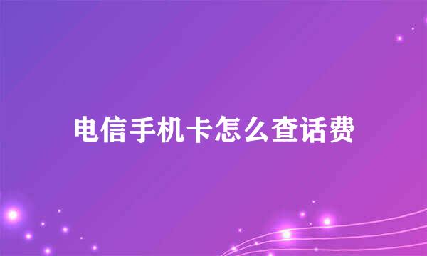 电信手机卡怎么查话费