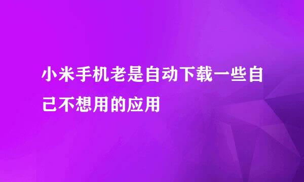 小米手机老是自动下载一些自己不想用的应用