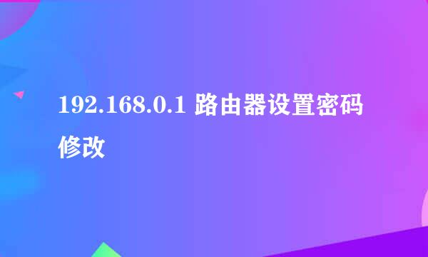 192.168.0.1 路由器设置密码修改