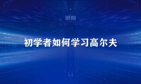 初学者如何学习高尔夫