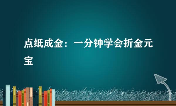 点纸成金：一分钟学会折金元宝