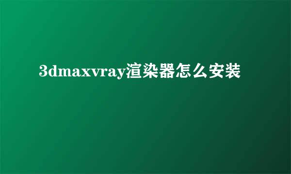 3dmaxvray渲染器怎么安装