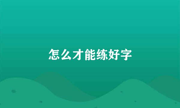 怎么才能练好字