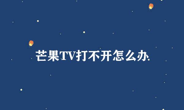 芒果TV打不开怎么办