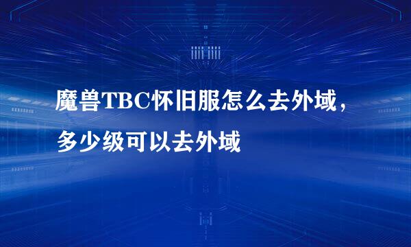 魔兽TBC怀旧服怎么去外域，多少级可以去外域