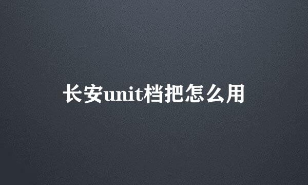 长安unit档把怎么用