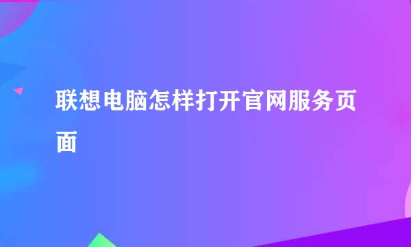 联想电脑怎样打开官网服务页面