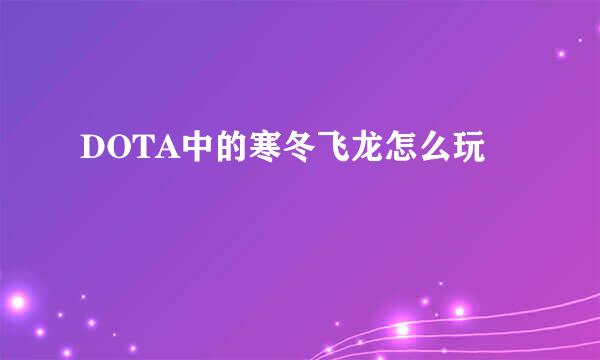 DOTA中的寒冬飞龙怎么玩