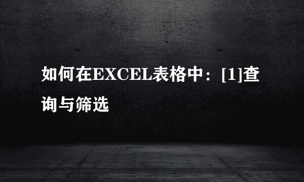 如何在EXCEL表格中：[1]查询与筛选