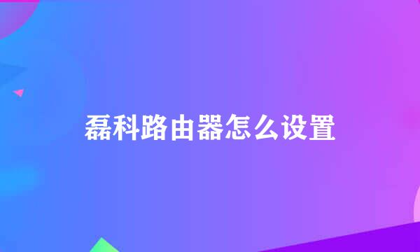 磊科路由器怎么设置