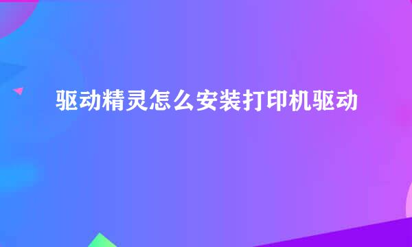 驱动精灵怎么安装打印机驱动