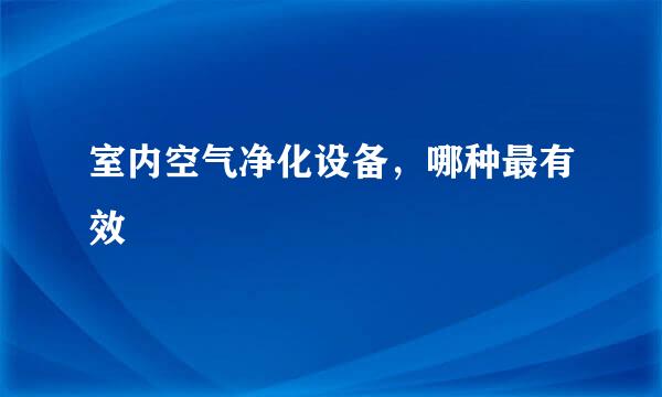 室内空气净化设备，哪种最有效