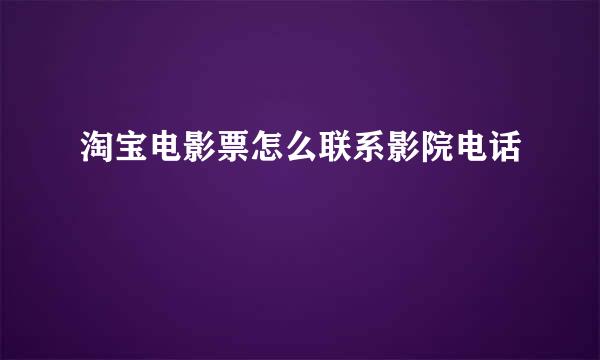 淘宝电影票怎么联系影院电话