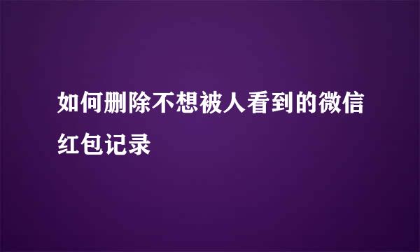 如何删除不想被人看到的微信红包记录