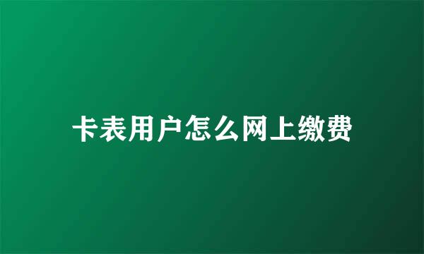 卡表用户怎么网上缴费