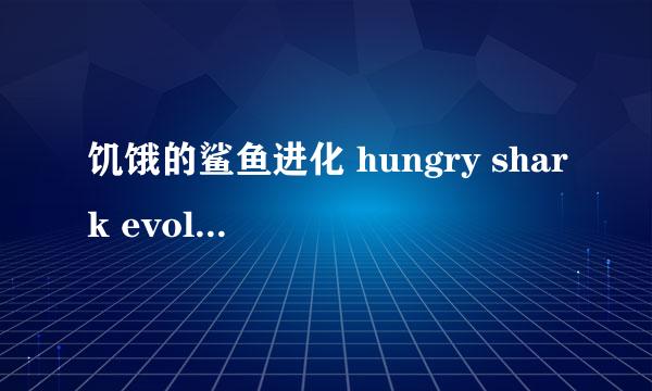 饥饿的鲨鱼进化 hungry shark evolution攻略