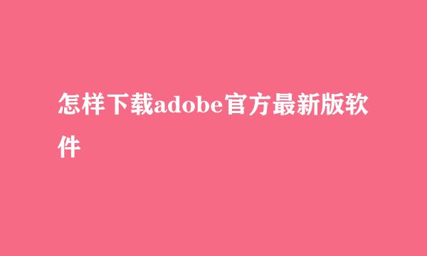 怎样下载adobe官方最新版软件