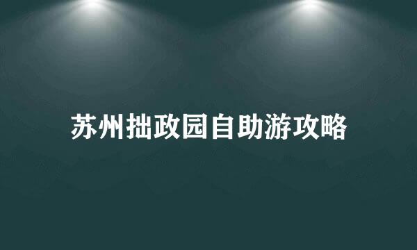 苏州拙政园自助游攻略