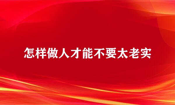 怎样做人才能不要太老实