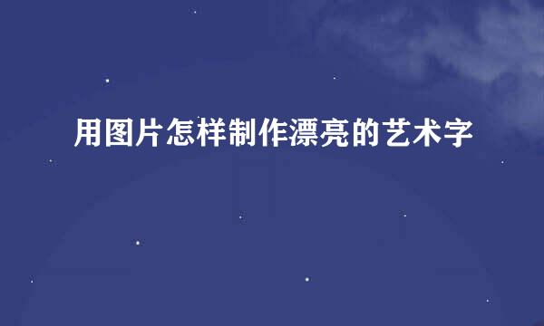 用图片怎样制作漂亮的艺术字