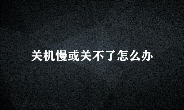 关机慢或关不了怎么办