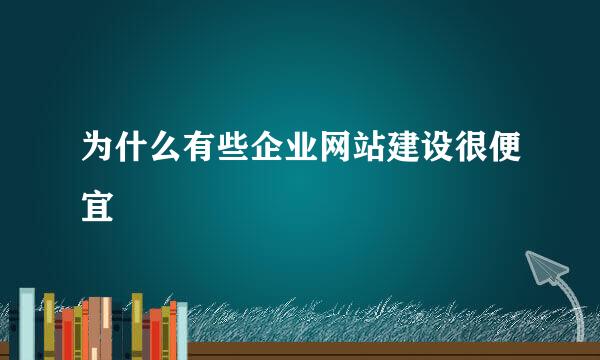 为什么有些企业网站建设很便宜