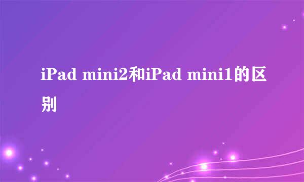 iPad mini2和iPad mini1的区别