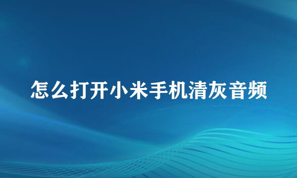 怎么打开小米手机清灰音频