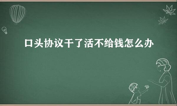 口头协议干了活不给钱怎么办