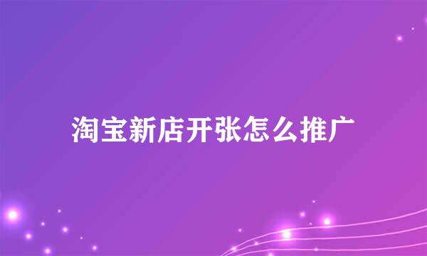 淘宝新店开张怎么推广