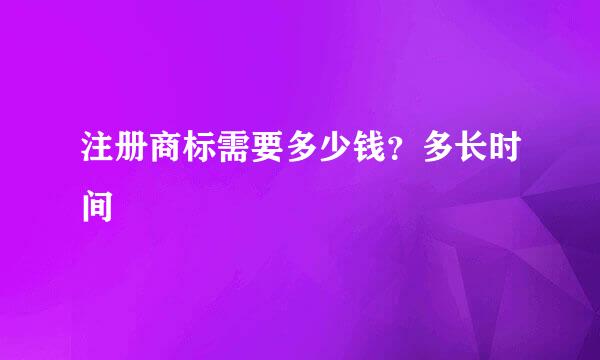 注册商标需要多少钱？多长时间