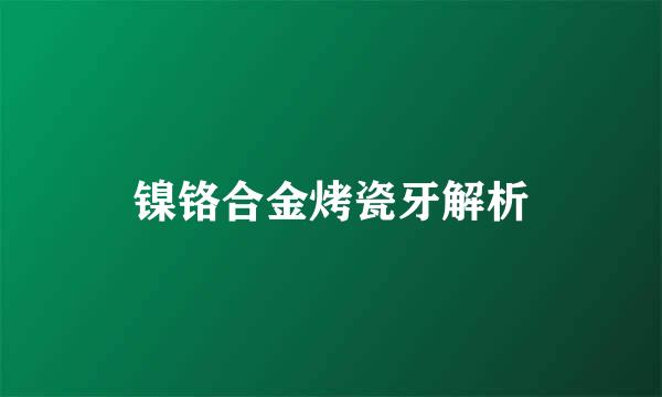 镍铬合金烤瓷牙解析