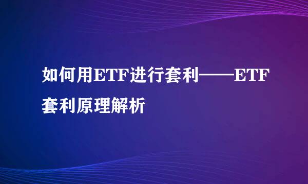 如何用ETF进行套利——ETF套利原理解析