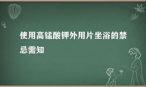 使用高锰酸钾外用片坐浴的禁忌需知