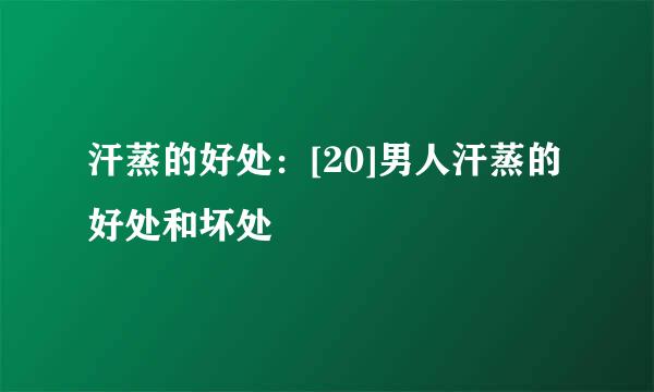 汗蒸的好处：[20]男人汗蒸的好处和坏处