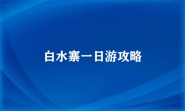 白水寨一日游攻略