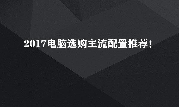 2017电脑选购主流配置推荐！