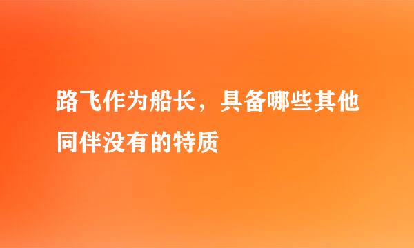 路飞作为船长，具备哪些其他同伴没有的特质