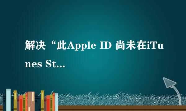 解决“此Apple ID 尚未在iTunes Store 使用过”