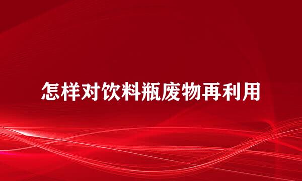 怎样对饮料瓶废物再利用