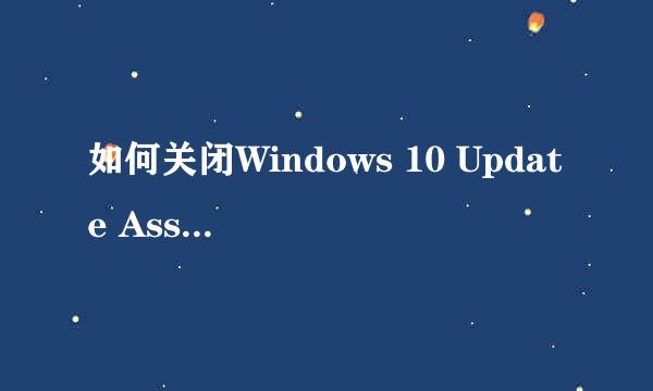 如何关闭Windows 10 Update Assistant